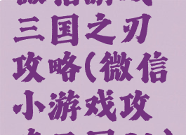 微信游戏三国之刃攻略(微信小游戏攻略三国OL)