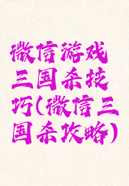 微信游戏三国杀技巧(微信三国杀攻略)