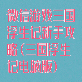 微信游戏三国浮生记新手攻略(三国浮生记电脑版)