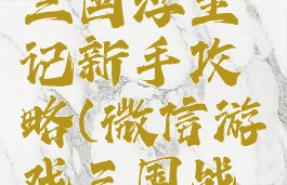 微信游戏三国浮生记新手攻略(微信游戏三国战记攻略)