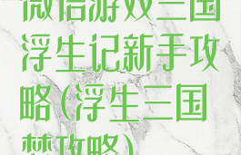 微信游戏三国浮生记新手攻略(浮生三国梦攻略)