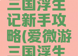 微信游戏三国浮生记新手攻略(爱微游三国浮生记)