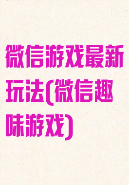 微信游戏最新玩法(微信趣味游戏)