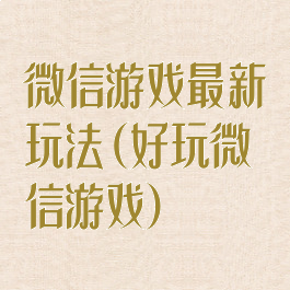 微信游戏最新玩法(好玩微信游戏)