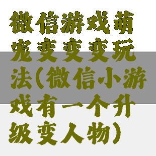 微信游戏萌宠变变变玩法(微信小游戏有一个升级变人物)