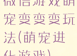 微信游戏萌宠变变变玩法(萌宠进化游戏)