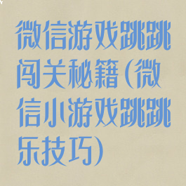 微信游戏跳跳闯关秘籍(微信小游戏跳跳乐技巧)