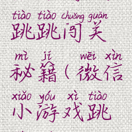 微信游戏跳跳闯关秘籍(微信小游戏跳跳棋)