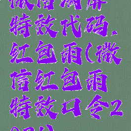 微信满屏特效代码,红包雨(微信红包雨特效口令2021)