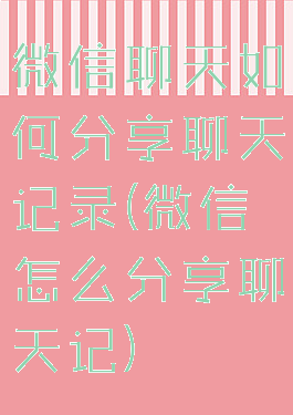 微信聊天如何分享聊天记录(微信怎么分享聊天记)