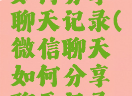 微信聊天如何分享聊天记录(微信聊天如何分享聊天记录给好友)