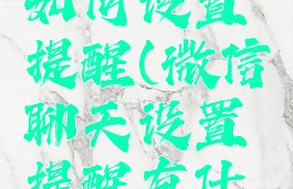 微信聊天如何设置提醒(微信聊天设置提醒有什么用)