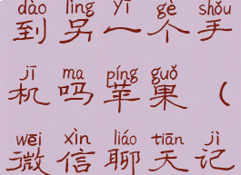 微信聊天记录怎么迁移到另一个手机吗苹果(微信聊天记录怎么转移苹果手机)