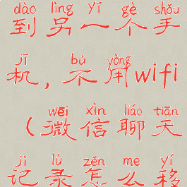 微信聊天记录怎么迁移到另一个手机,不用wifi(微信聊天记录怎么移到另一台手机上面呢)