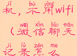 微信聊天记录怎么迁移到另一个手机,不用wifi(微信聊天记录怎么搬到另一台手机上面呢)