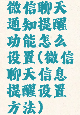 微信聊天通知提醒功能怎么设置(微信聊天信息提醒设置方法)