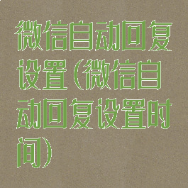 微信自动回复设置(微信自动回复设置时间)
