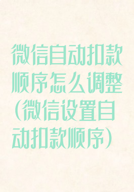 微信自动扣款顺序怎么调整(微信设置自动扣款顺序)