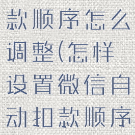 微信自动扣款顺序怎么调整(怎样设置微信自动扣款顺序)