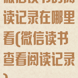 微信读书的阅读记录在哪里看(微信读书查看阅读记录)