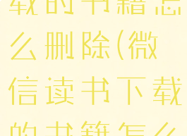 微信读书下载的书籍怎么删除(微信读书下载的书籍怎么删除啊)