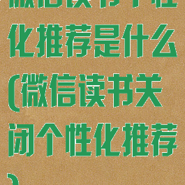微信读书个性化推荐是什么(微信读书关闭个性化推荐)