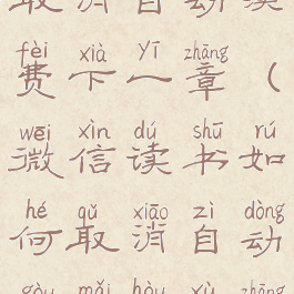 微信读书取消自动续费下一章(微信读书如何取消自动购买后续章节)