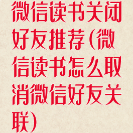 微信读书关闭好友推荐(微信读书怎么取消微信好友关联)