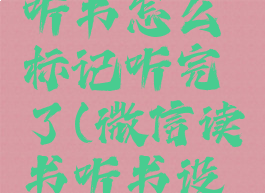 微信读书听书怎么标记听完了(微信读书听书设置在哪)