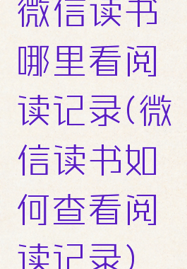 微信读书哪里看阅读记录(微信读书如何查看阅读记录)