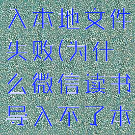 微信读书导入本地文件失败(为什么微信读书导入不了本地文件)