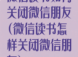 微信读书如何关闭微信朋友(微信读书怎样关闭微信朋友)