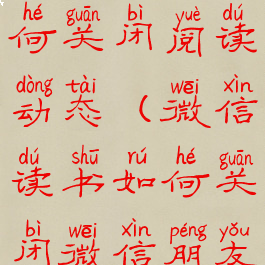 微信读书如何关闭阅读动态(微信读书如何关闭微信朋友)