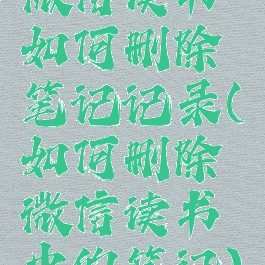 微信读书如何删除笔记记录(如何删除微信读书中的笔记)