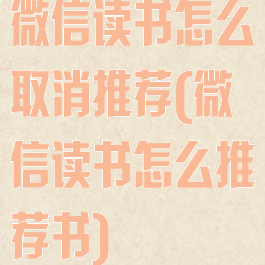 微信读书怎么取消推荐(微信读书怎么推荐书)
