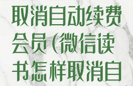 微信读书怎么取消自动续费会员(微信读书怎样取消自动续费)