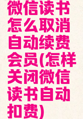微信读书怎么取消自动续费会员(怎样关闭微信读书自动扣费)