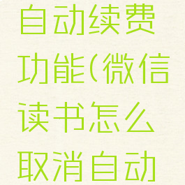 微信读书怎么取消自动续费功能(微信读书怎么取消自动续费功能呢)