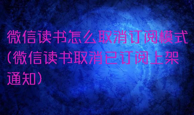 微信读书怎么取消订阅模式(微信读书取消已订阅上架通知)