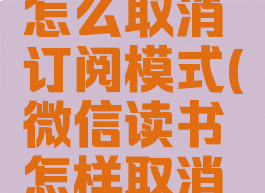 微信读书怎么取消订阅模式(微信读书怎样取消订阅)