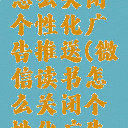 微信读书怎么关闭个性化广告推送(微信读书怎么关闭个性化广告推送呢)