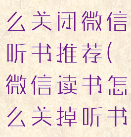 微信读书怎么关闭微信听书推荐(微信读书怎么关掉听书)