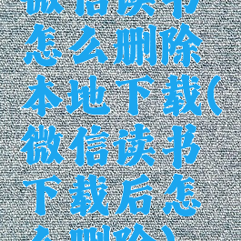 微信读书怎么删除本地下载(微信读书下载后怎么删除)