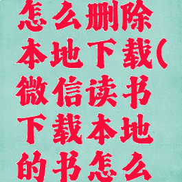 微信读书怎么删除本地下载(微信读书下载本地的书怎么删除)