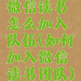 微信读书怎么加入队伍(如何加入微信读书团队)