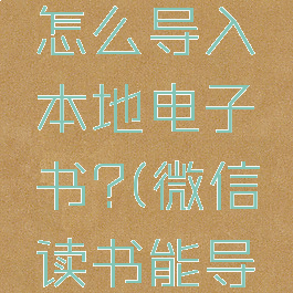 微信读书怎么导入本地电子书?(微信读书能导入)