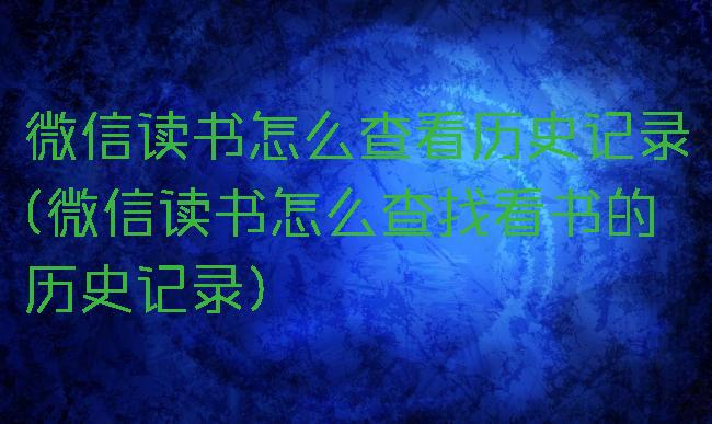 微信读书怎么查看历史记录(微信读书怎么查找看书的历史记录)