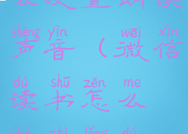 微信读书怎么设置朗读声音(微信读书怎么设置朗读声音呢)