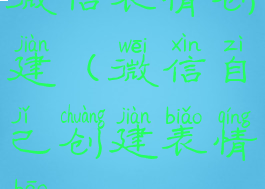 微信表情创建(微信自己创建表情包)