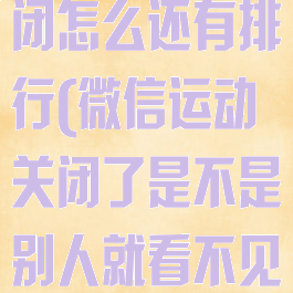 微信运动已关闭怎么还有排行(微信运动关闭了是不是别人就看不见了)